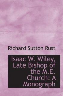 Isaac W. Wiley, Late Bishop of the M.E. Church A Monograph Richard 