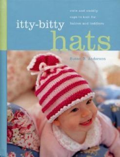Itty Bitty Hats Cute and Cuddly Caps to Knit for Babies and Toddlers 