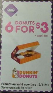 12 DUNKIN DONUTS 6 donuts for $3.00 plus tax COUPONS