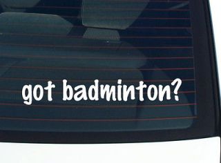 got badminton? SHUTTLECOCK GAME FUNNY DECAL STICKER VINYL WALL CAR
