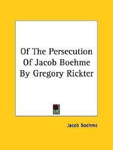 Of the Persecution of Jacob Boehme by Gregory Rickter N