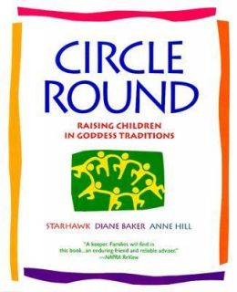 Circle Round Raising Children in Goddess Traditions by Anne E. Hill 