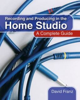 Recording and Producing in the Home Studio A Complete Guide by David 
