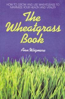 The Wheatgrass Book How to Grow and Use Wheatgrass to Maximize Your 