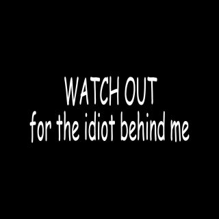 WATCH OUT FOR THE IDIOT BEHIND ME Sticker Vinyl Decal window car funny 