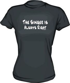 The Singer Is Always Right WOMENS Shirt PICK Size COLOR