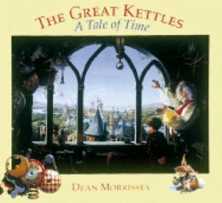   Great Kettles A Tale of Time by Dean Morrissey 1997, Hardcover