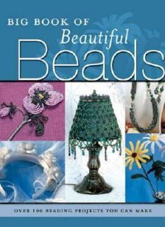 The Big Book of Beautiful Beads Over 100 Beading Projects You Can Make 