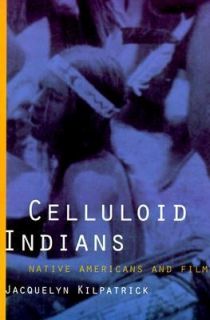 Celluloid Indians Native Americans and Film by Jacquelyn Kilpatrick 