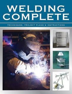 Welding Complete Techniques, Project Plans, and Instructions by 