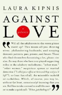 Against Love A Polemic by Laura Kipnis 2004, Paperback