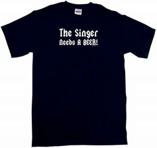 The Singer Needs a Beer Mens Tee Shirt PICK Size Color