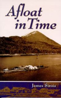 Afloat in Time Growing up on the Rafts of a Gypo Logger by Jim Sirois 