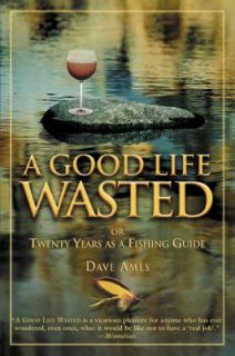 Good Life Wasted Or Twenty Years As a Fishing Guide by Dave Ames 