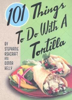 101 Things to Do with a Tortilla by Stephanie Ashcraft and Donna Kelly 