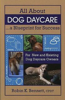 All about Dog Daycare A Blueprint for Success by Robin Knepp Bennett 