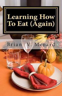 Learning How to Eat Again by Brian Menard 2011, Paperback