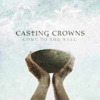 Come to the Well by Casting Crowns CD, Oct 2011, Reunion