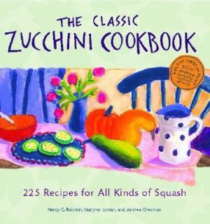 The Classic Zucchini Cookbook 225 Recipes for All Kinds of Squash